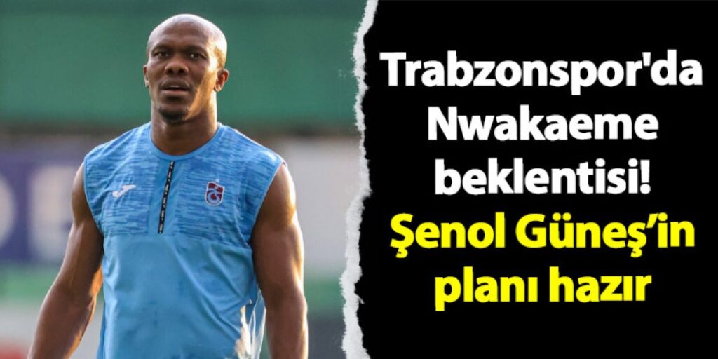 Trabzonspor’da Nwakaeme beklentisi! Şenol Güneş’in planı hazır Trabzonspor'da Nwakaeme beklentisi! Şenol Güneş'in planı hazır