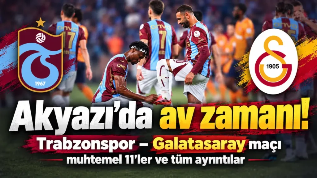 Akyazı’da av zamanı! Trabzonspor – Galatasaray maçı ne zaman, saat kaçta, hangi kanalda?